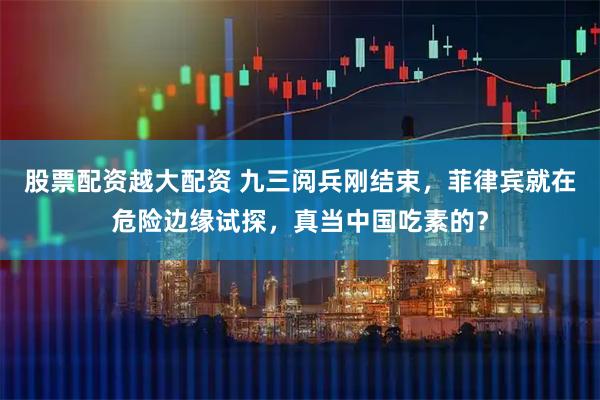 股票配资越大配资 九三阅兵刚结束，菲律宾就在危险边缘试探，真当中国吃素的？