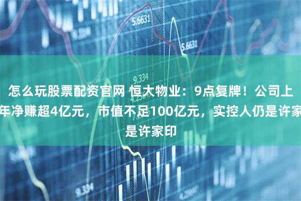 怎么玩股票配资官网 恒大物业：9点复牌！公司上半年净赚超4亿元，市值不足100亿元，实控人仍是许家印